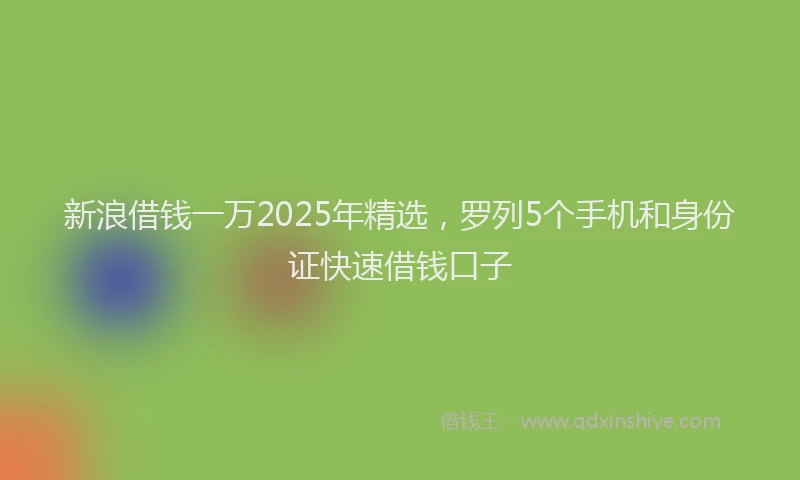 新浪借钱一万2025年精选，罗列5个手机和身份证快速借钱口子