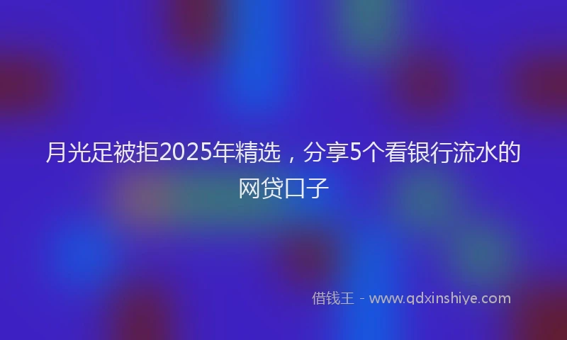 月光足被拒2025年精选，分享5个看银行流水的网贷口子