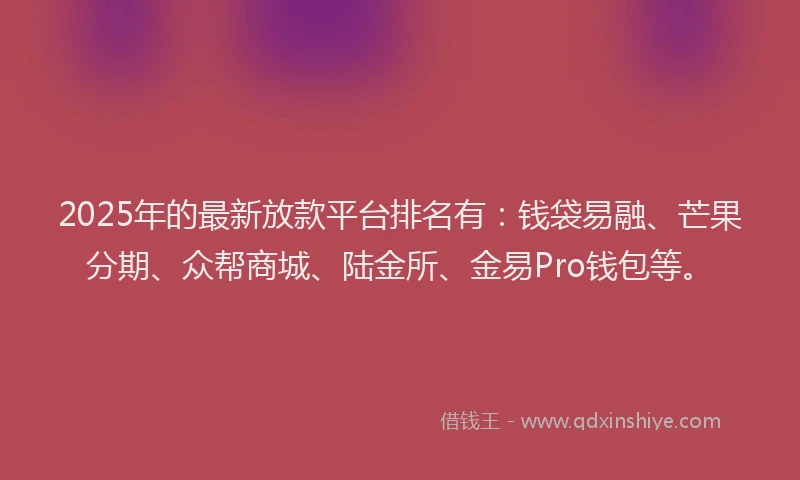 2025年的最新放款平台排名有：钱袋易融、芒果分期、众帮商城、陆金所、金易Pro钱包等。