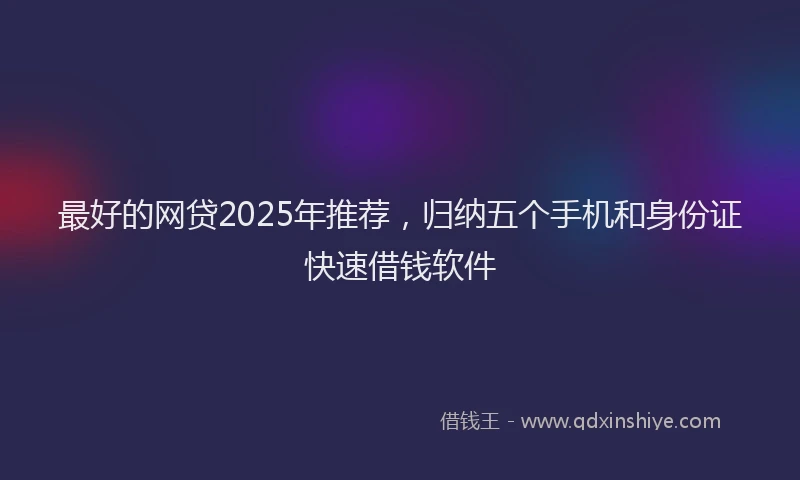 最好的网贷2025年推荐，归纳五个手机和身份证快速借钱软件