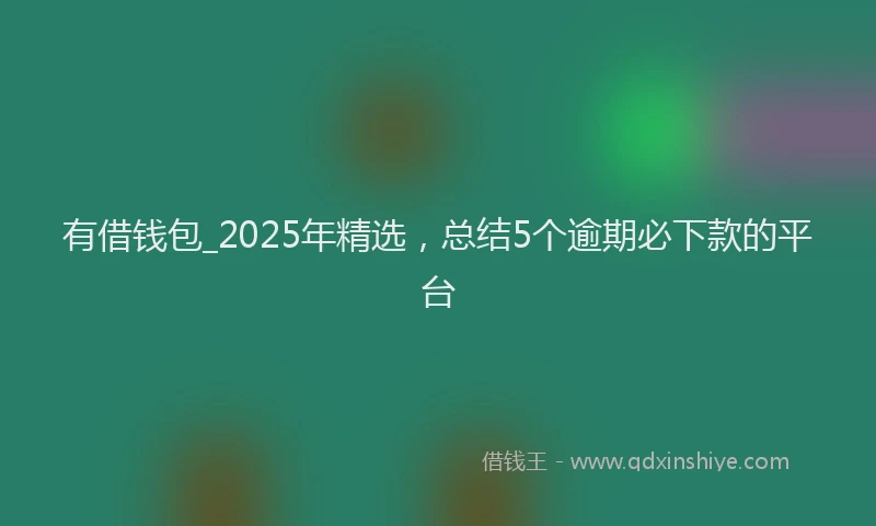 有借钱包_2025年精选，总结5个逾期必下款的平台