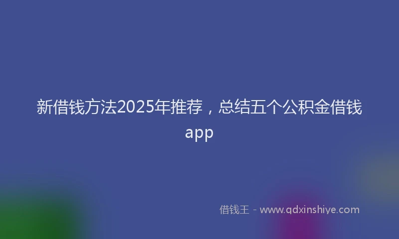 新借钱方法2025年推荐，总结五个公积金借钱app