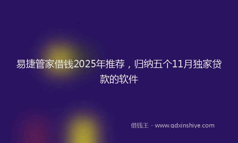 易捷管家借钱2025年推荐，归纳五个11月独家贷款的软件