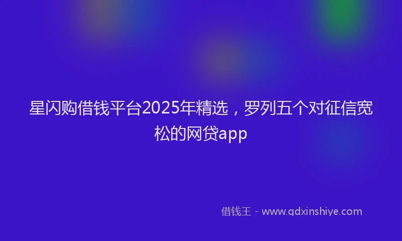 星闪购借钱平台2025年精选，罗列五个对征信宽松的网贷app