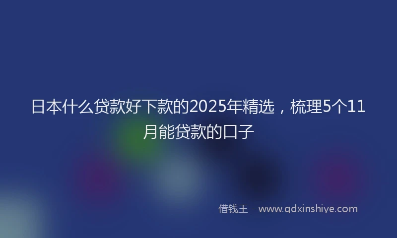 日本什么贷款好下款的2025年精选，梳理5个11月能贷款的口子