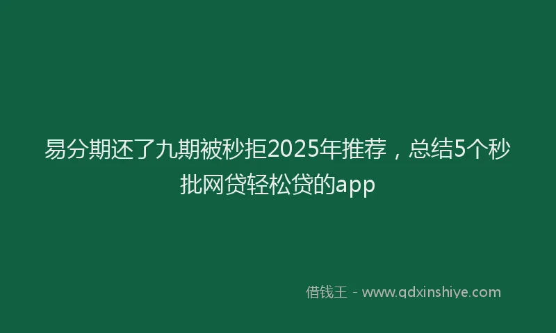 易分期还了九期被秒拒2025年推荐，总结5个秒批网贷轻松贷的app
