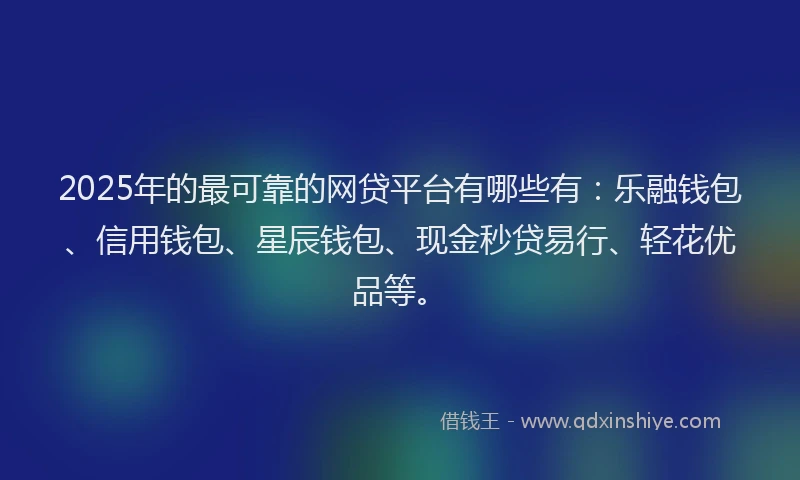 2025年的最可靠的网贷平台有哪些有：乐融钱包、信用钱包、星辰钱包、现金秒贷易行、轻花优品等。