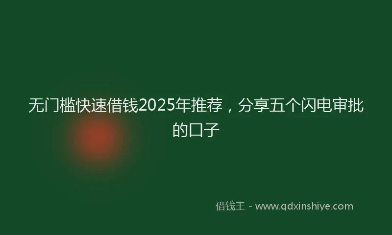 无门槛快速借钱2025年推荐，分享五个闪电审批的口子