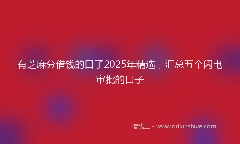 有芝麻分借钱的口子2025年精选，汇总五个闪电审批的口子