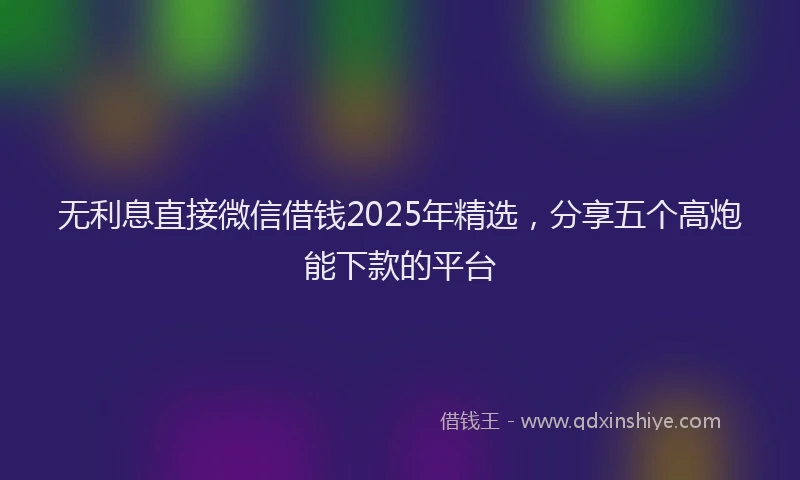 无利息直接微信借钱2025年精选，分享五个高炮能下款的平台