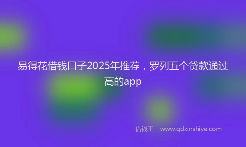 易得花借钱口子2025年推荐，罗列五个贷款通过高的app