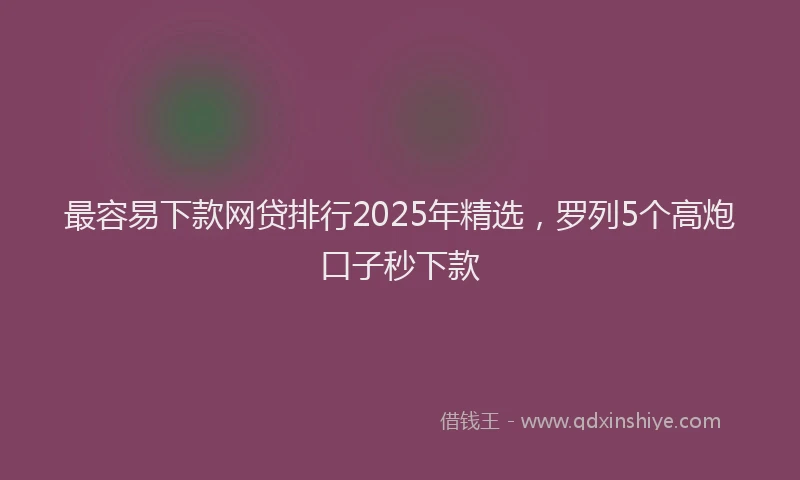 最容易下款网贷排行2025年精选，罗列5个高炮口子秒下款