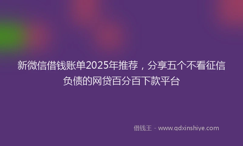 新微信借钱账单2025年推荐，分享五个不看征信负债的网贷百分百下款平台