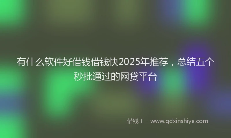 有什么软件好借钱借钱快2025年推荐，总结五个秒批通过的网贷平台