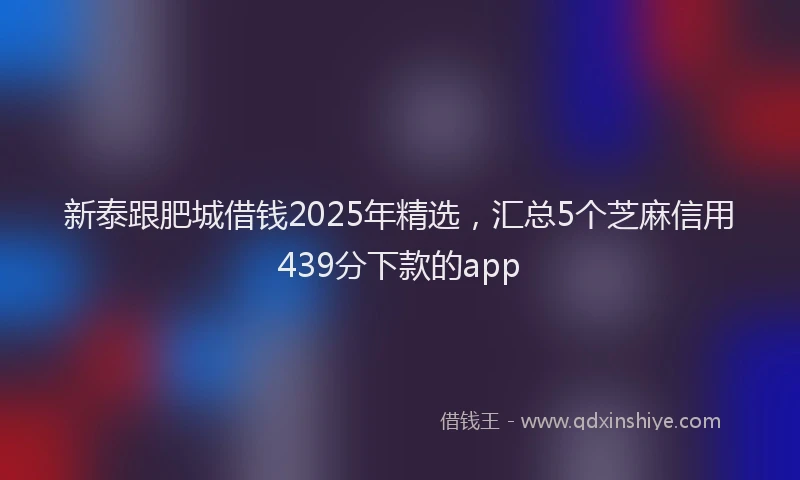 新泰跟肥城借钱2025年精选，汇总5个芝麻信用439分下款的app
