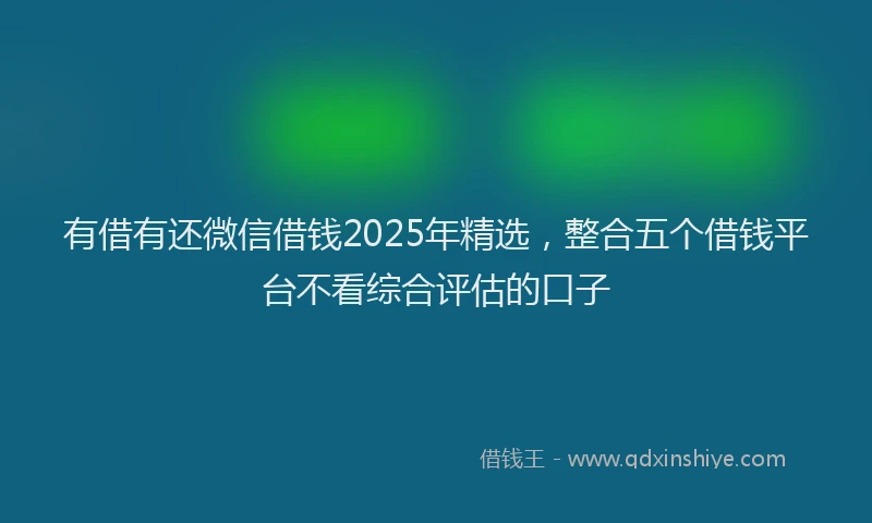 有借有还微信借钱2025年精选，整合五个借钱平台不看综合评估的口子