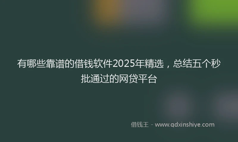 有哪些靠谱的借钱软件2025年精选，总结五个秒批通过的网贷平台