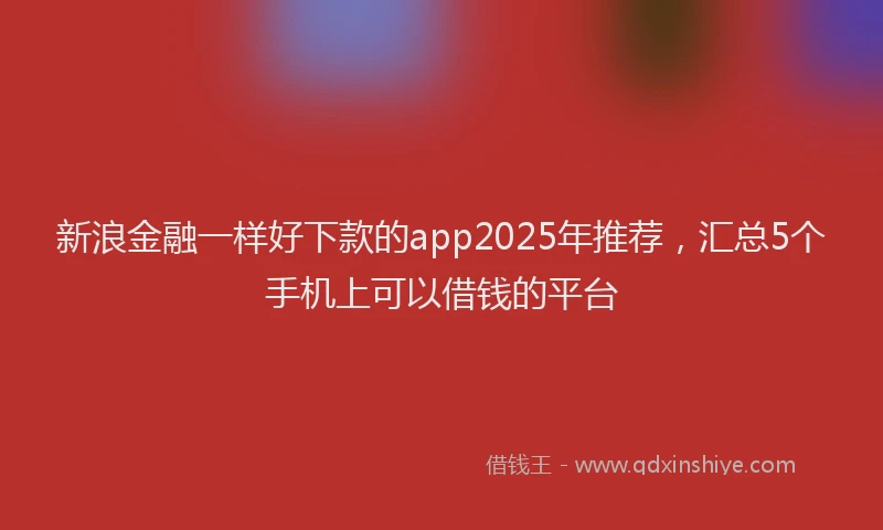新浪金融一样好下款的app2025年推荐，汇总5个手机上可以借钱的平台