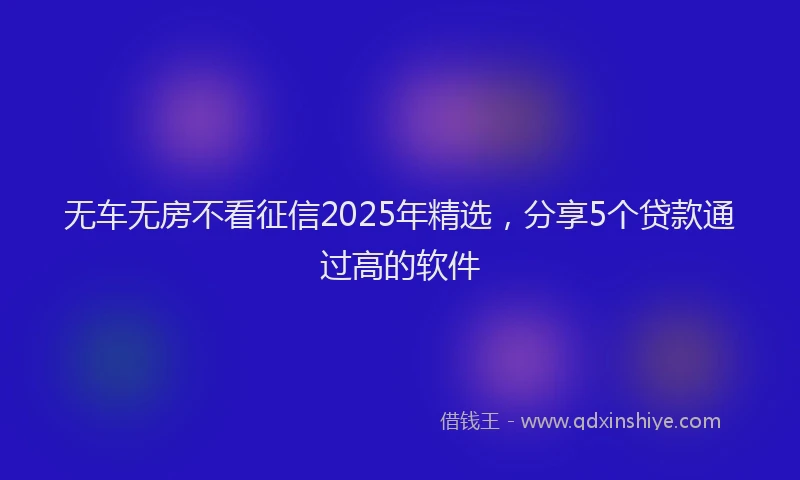无车无房不看征信2025年精选，分享5个贷款通过高的软件