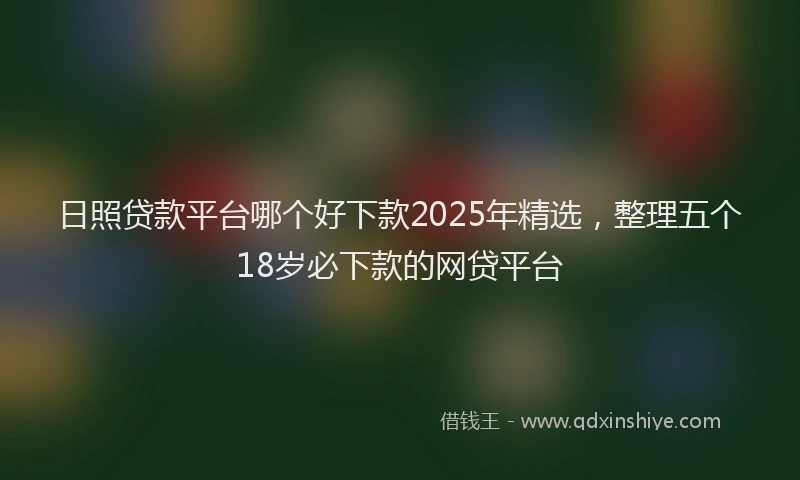 日照贷款平台哪个好下款2025年精选，整理五个18岁必下款的网贷平台