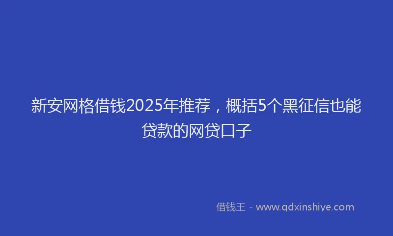 新安网格借钱2025年推荐，概括5个黑征信也能贷款的网贷口子