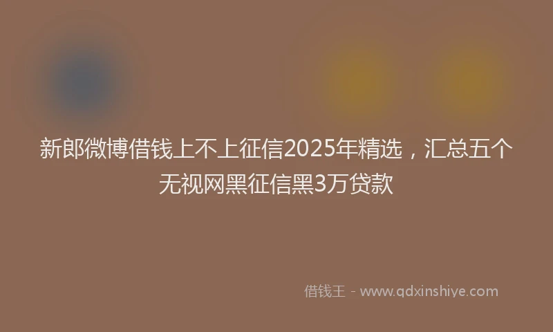 新郎微博借钱上不上征信2025年精选，汇总五个无视网黑征信黑3万贷款