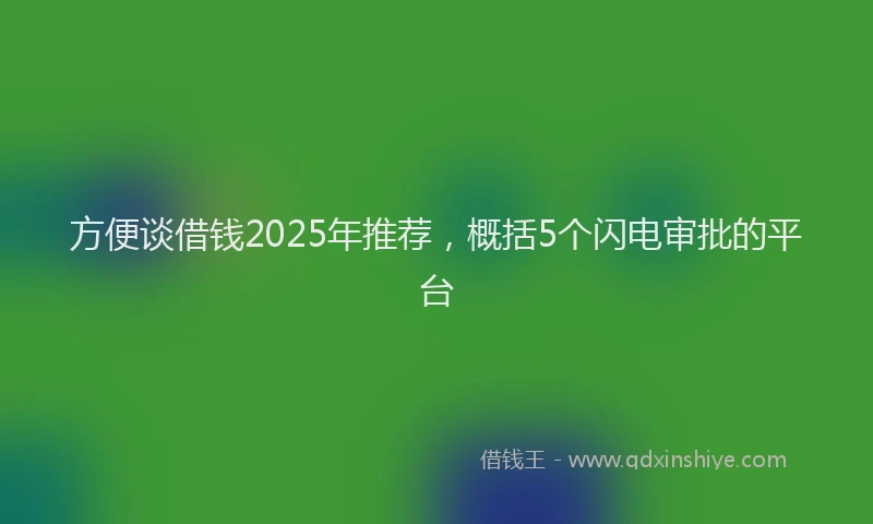 方便谈借钱2025年推荐，概括5个闪电审批的平台