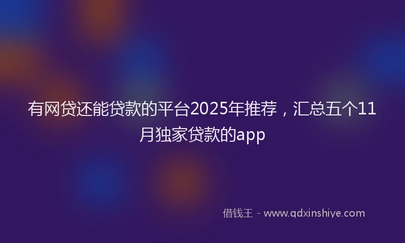 有网贷还能贷款的平台2025年推荐，汇总五个11月独家贷款的app
