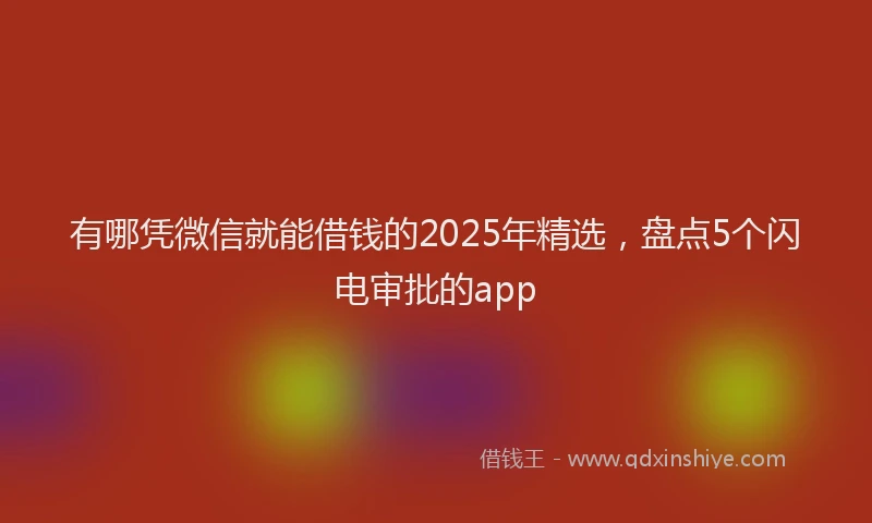 有哪凭微信就能借钱的2025年精选，盘点5个闪电审批的app