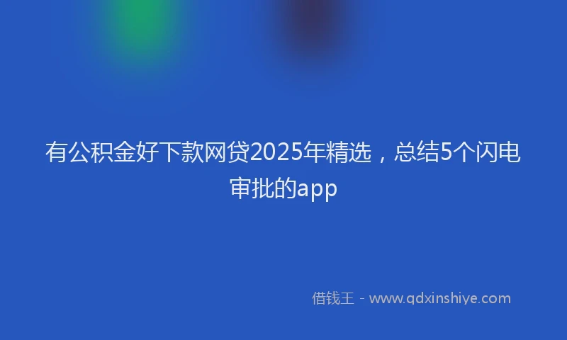 有公积金好下款网贷2025年精选，总结5个闪电审批的app