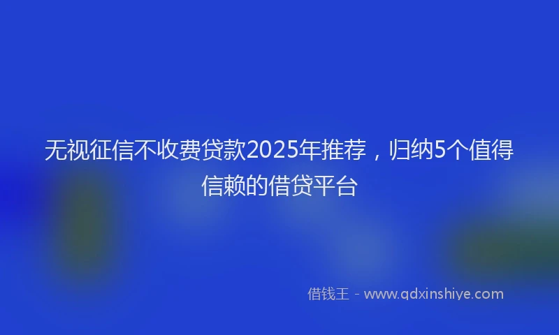 无视征信不收费贷款2025年推荐，归纳5个值得信赖的借贷平台