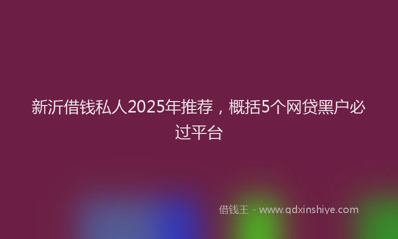 新沂借钱私人2025年推荐，概括5个网贷黑户必过平台