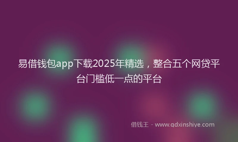 易借钱包app下载2025年精选，整合五个网贷平台门槛低一点的平台