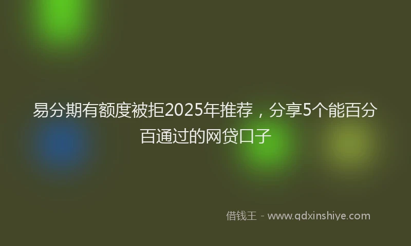 易分期有额度被拒2025年推荐，分享5个能百分百通过的网贷口子