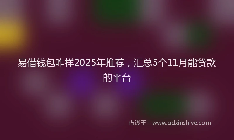 易借钱包咋样2025年推荐，汇总5个11月能贷款的平台