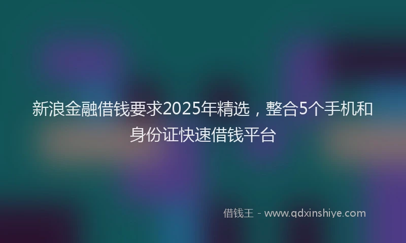 新浪金融借钱要求2025年精选，整合5个手机和身份证快速借钱平台