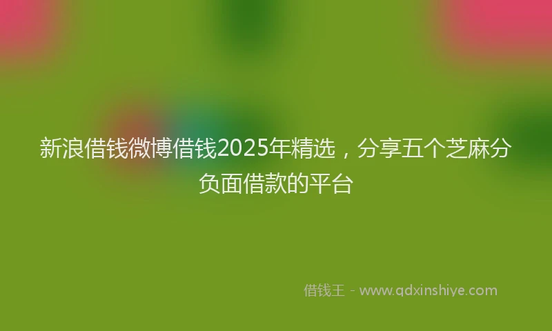 新浪借钱微博借钱2025年精选，分享五个芝麻分负面借款的平台