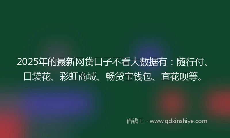 2025年的最新网贷口子不看大数据有：随行付、口袋花、彩虹商城、畅贷宝钱包、宜花呗等。