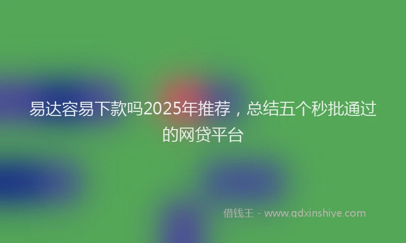 易达容易下款吗2025年推荐，总结五个秒批通过的网贷平台