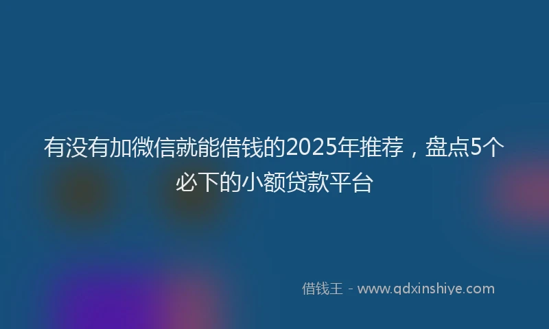 有没有加微信就能借钱的2025年推荐，盘点5个必下的小额贷款平台