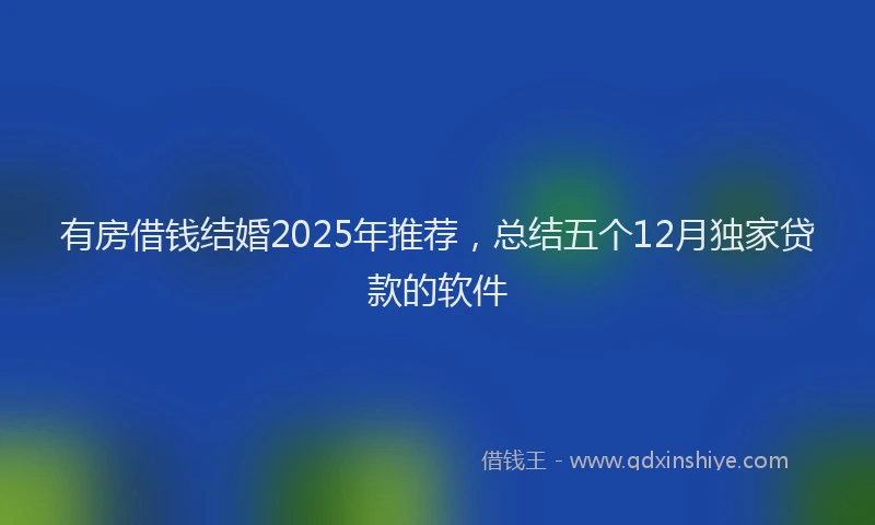 有房借钱结婚2025年推荐，总结五个12月独家贷款的软件