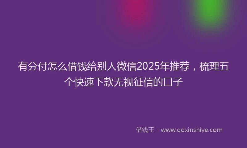有分付怎么借钱给别人微信2025年推荐，梳理五个快速下款无视征信的口子