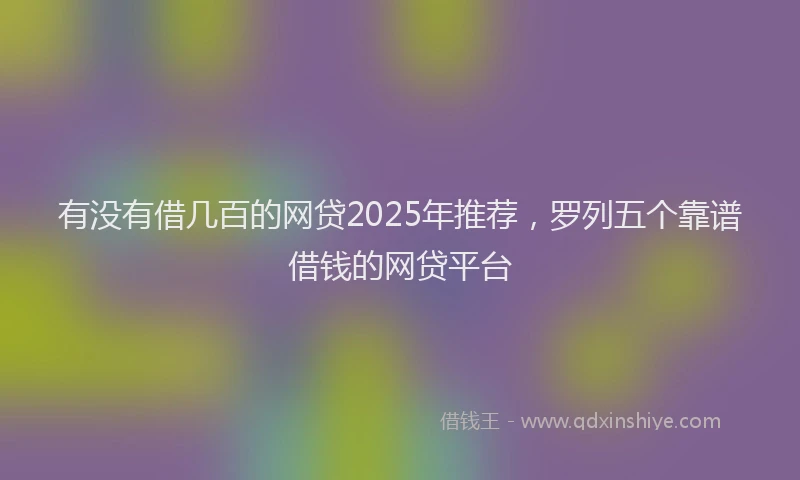 有没有借几百的网贷2025年推荐，罗列五个靠谱借钱的网贷平台