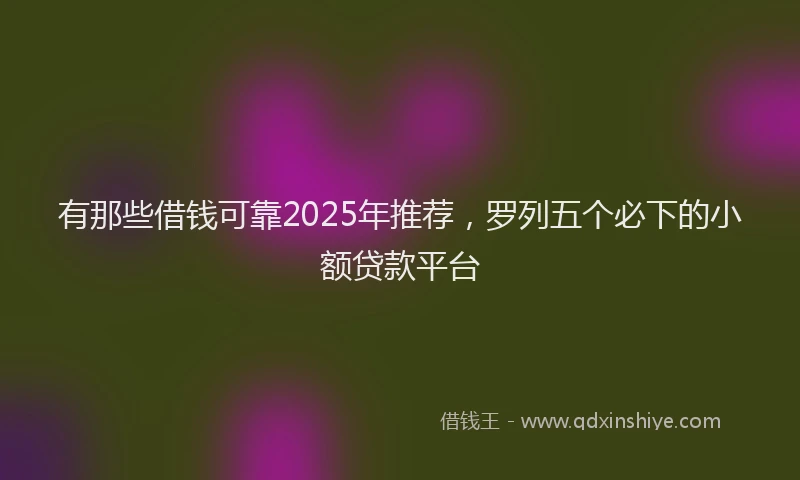 有那些借钱可靠2025年推荐，罗列五个必下的小额贷款平台