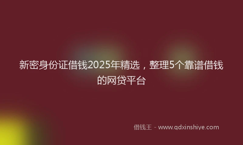 新密身份证借钱2025年精选，整理5个靠谱借钱的网贷平台