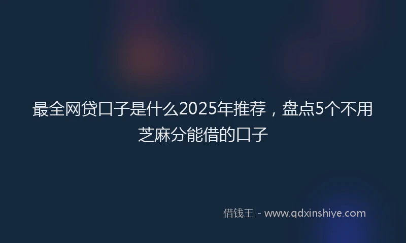 最全网贷口子是什么2025年推荐，盘点5个不用芝麻分能借的口子