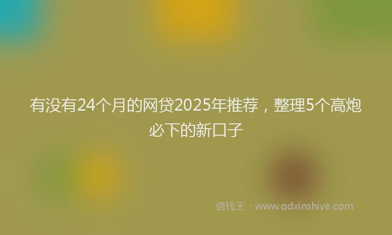 有没有24个月的网贷2025年推荐，整理5个高炮必下的新口子