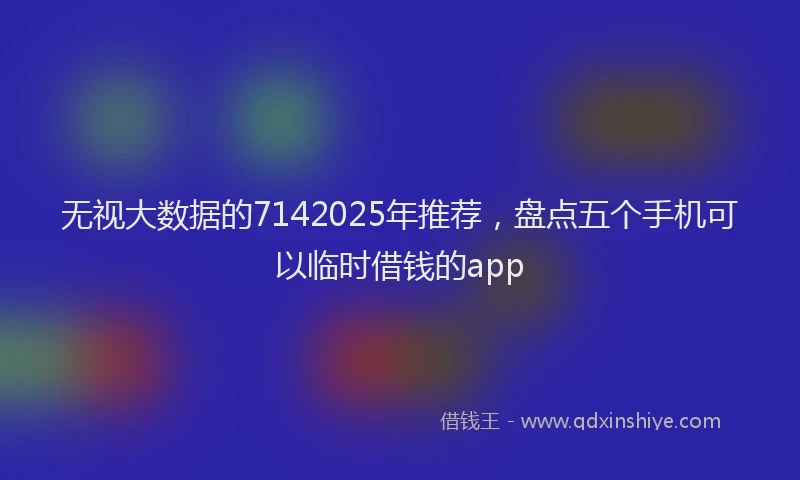 无视大数据的7142025年推荐，盘点五个手机可以临时借钱的app