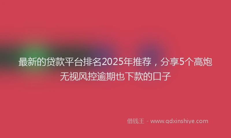 最新的贷款平台排名2025年推荐，分享5个高炮无视风控逾期也下款的口子