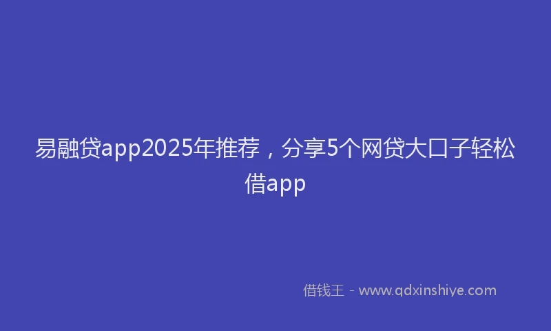 易融贷app2025年推荐，分享5个网贷大口子轻松借app